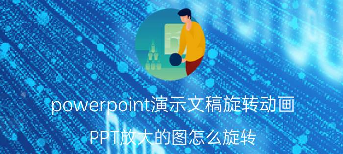 powerpoint演示文稿旋转动画 PPT放大的图怎么旋转？